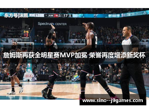 詹姆斯再获全明星赛MVP加冕 荣誉再度增添新奖杯