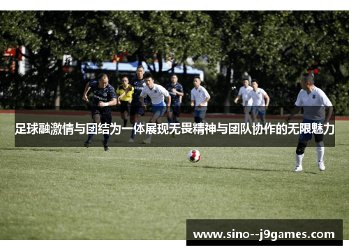 足球融激情与团结为一体展现无畏精神与团队协作的无限魅力