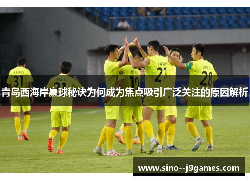 青岛西海岸赢球秘诀为何成为焦点吸引广泛关注的原因解析
