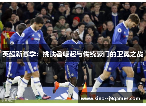 英超新赛季：挑战者崛起与传统豪门的卫冕之战
