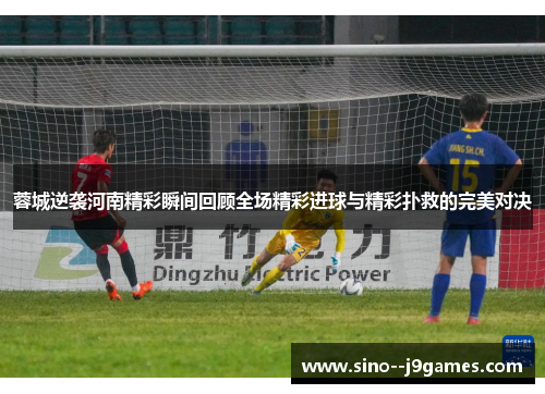 蓉城逆袭河南精彩瞬间回顾全场精彩进球与精彩扑救的完美对决