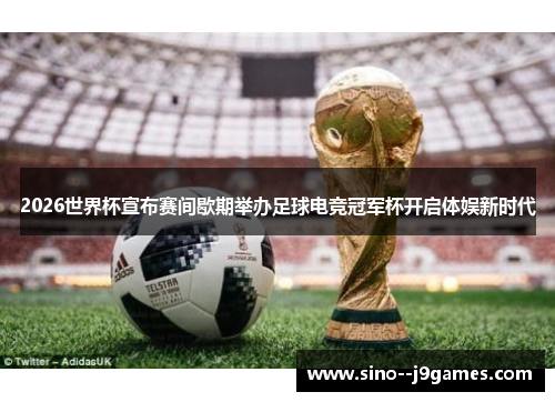 2026世界杯宣布赛间歇期举办足球电竞冠军杯开启体娱新时代