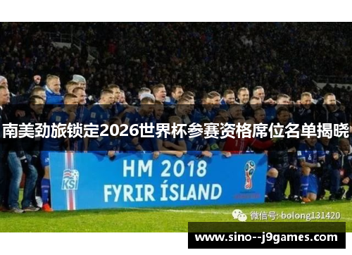 南美劲旅锁定2026世界杯参赛资格席位名单揭晓