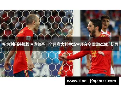 托纳利因违规投注遭禁赛十个月意大利中场生涯突变震动欧洲足坛界